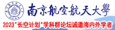 美女嫩逼被我舔鸡巴进进出出视频南京航空航天大学2023“长空计划”学科群论坛诚邀海内外学者